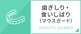 歯ぎしり・食いしばり（マウスガード）MOUTH GUARD